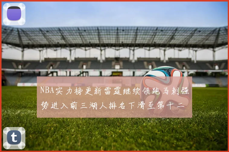 NBA实力榜更新雷霆继续领跑马刺强势进入前三湖人排名下滑至第十二位