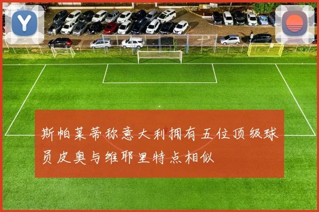 斯帕莱蒂称意大利拥有五位顶级球员皮奥与维耶里特点相似