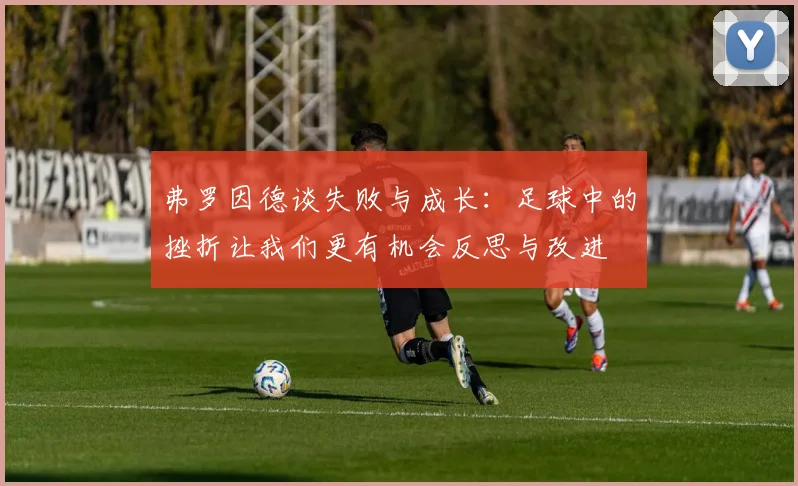 弗罗因德谈失败与成长：足球中的挫折让我们更有机会反思与改进