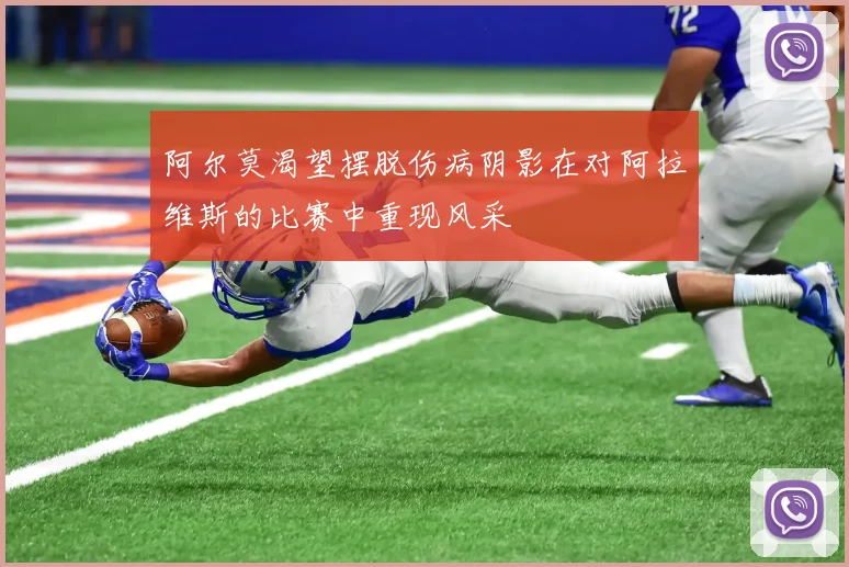 阿尔莫渴望摆脱伤病阴影在对阿拉维斯的比赛中重现风采