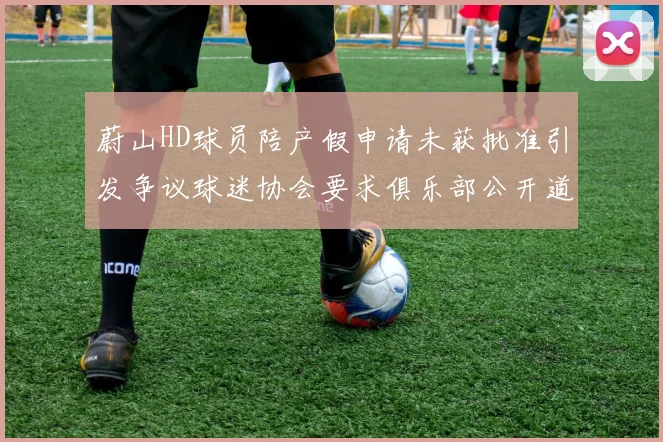 蔚山HD球员陪产假申请未获批准引发争议球迷协会要求俱乐部公开道歉