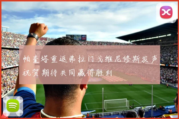 帕奎塔重返弗拉门戈维尼修斯发声祝贺期待共同赢得胜利