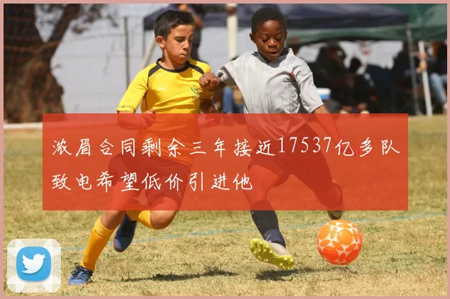 浓眉合同剩余三年接近17537亿多队致电希望低价引进他