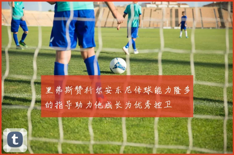 里弗斯赞科尔安东尼传球能力隆多的指导助力他成长为优秀控卫