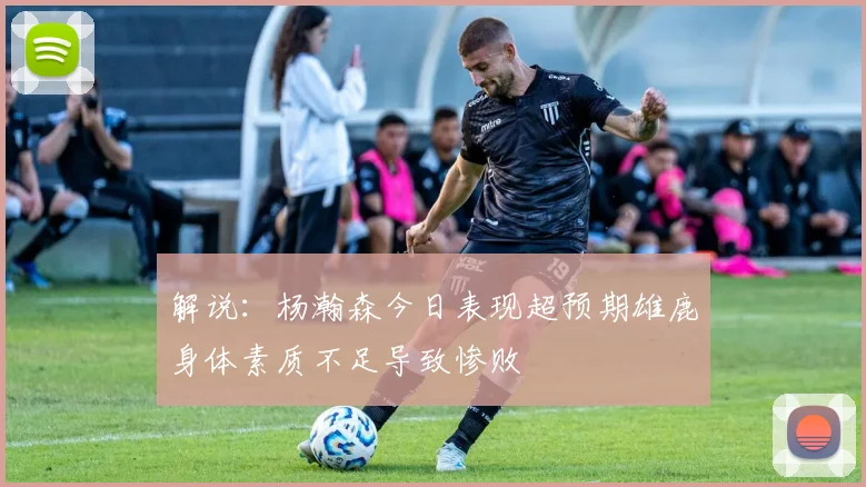 解说：杨瀚森今日表现超预期雄鹿身体素质不足导致惨败