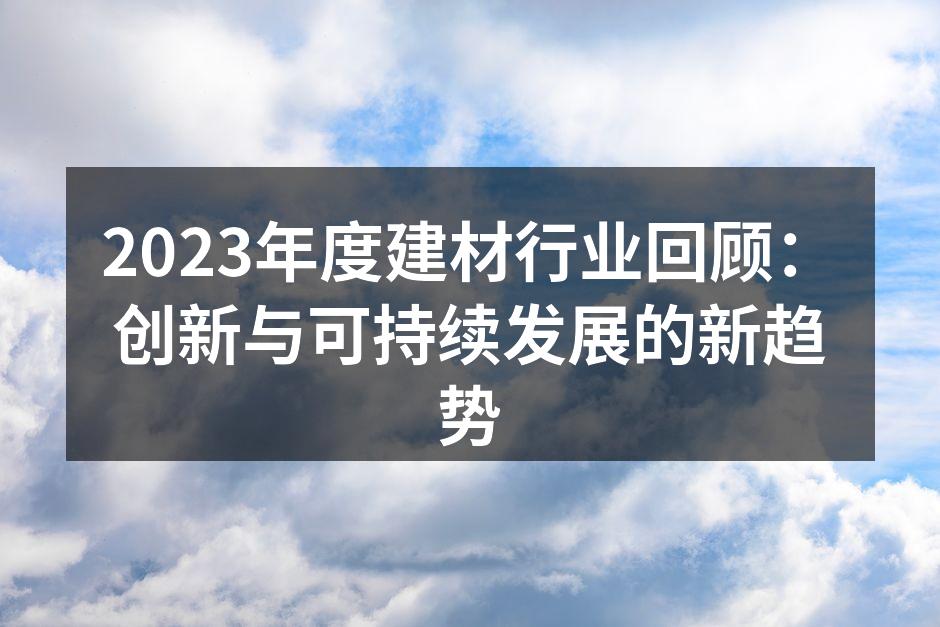 2023年度建材行业回顾：创新与可持续发展的新趋势